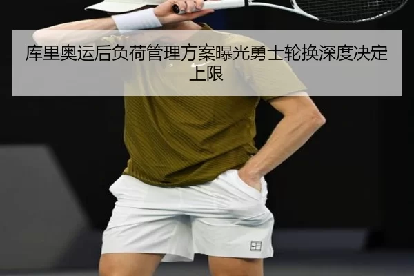 库里奥运后负荷管理方案曝光勇士轮换深度决定上限