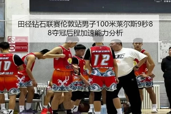 田径钻石联赛伦敦站男子100米莱尔斯9秒88夺冠后程加速能力分析
